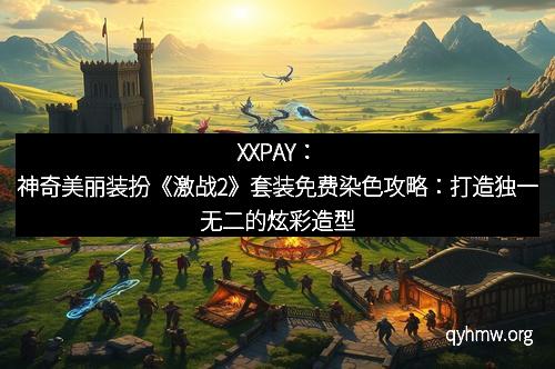 XXPAY：神奇美丽装扮《激战2》套装免费染色攻略：打造独一无二的炫彩造型